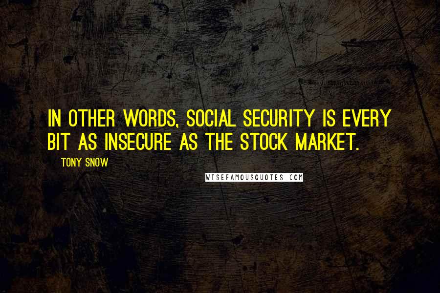 Tony Snow Quotes: In other words, Social Security is every bit as insecure as the stock market.