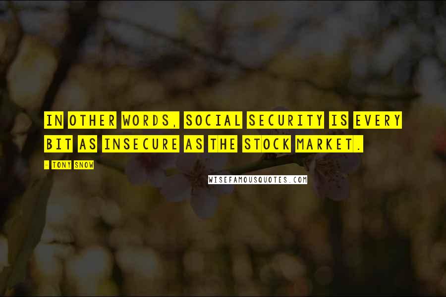 Tony Snow Quotes: In other words, Social Security is every bit as insecure as the stock market.