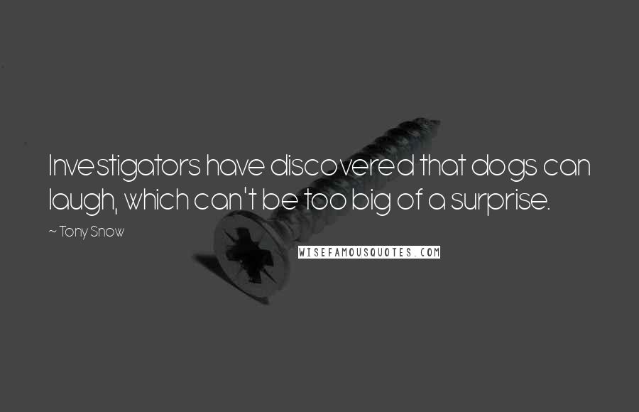 Tony Snow Quotes: Investigators have discovered that dogs can laugh, which can't be too big of a surprise.