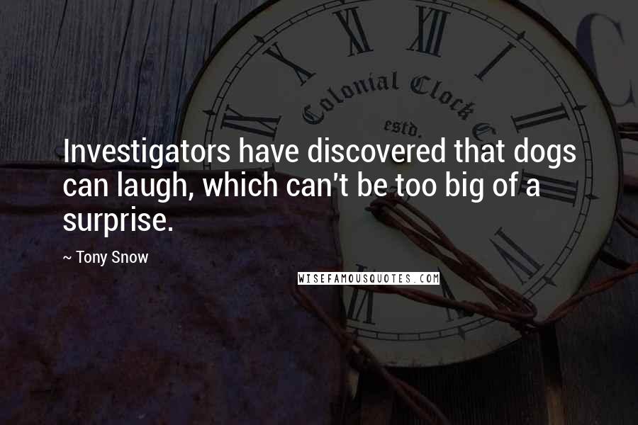 Tony Snow Quotes: Investigators have discovered that dogs can laugh, which can't be too big of a surprise.