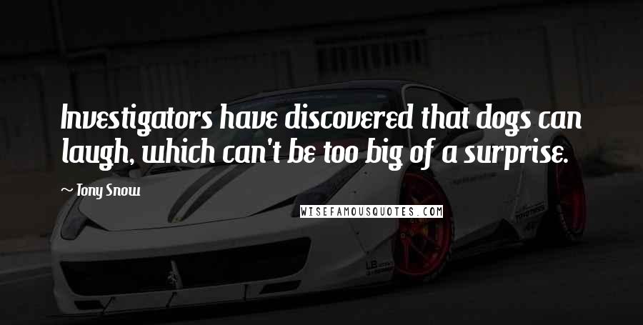 Tony Snow Quotes: Investigators have discovered that dogs can laugh, which can't be too big of a surprise.