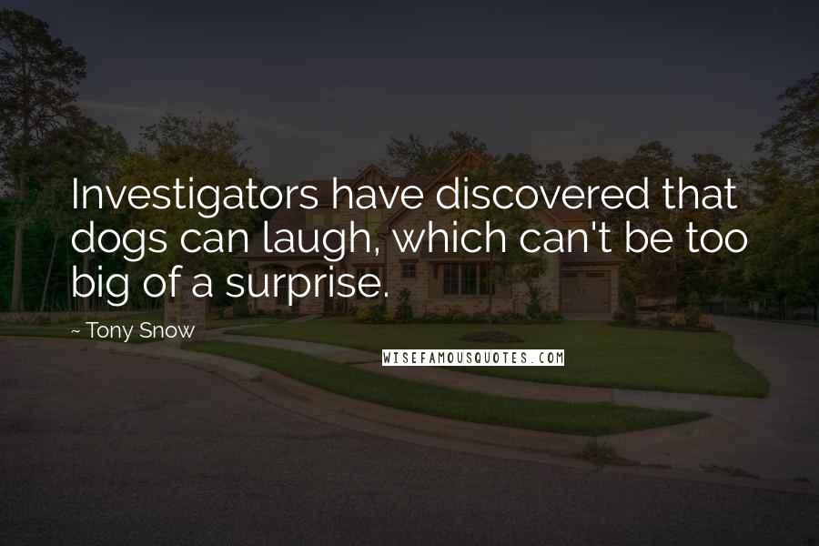 Tony Snow Quotes: Investigators have discovered that dogs can laugh, which can't be too big of a surprise.