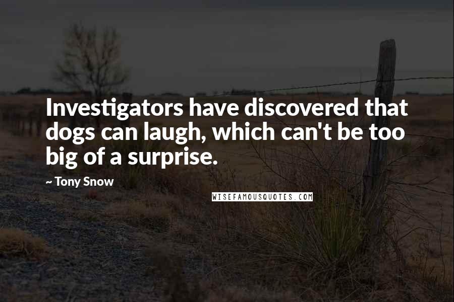 Tony Snow Quotes: Investigators have discovered that dogs can laugh, which can't be too big of a surprise.