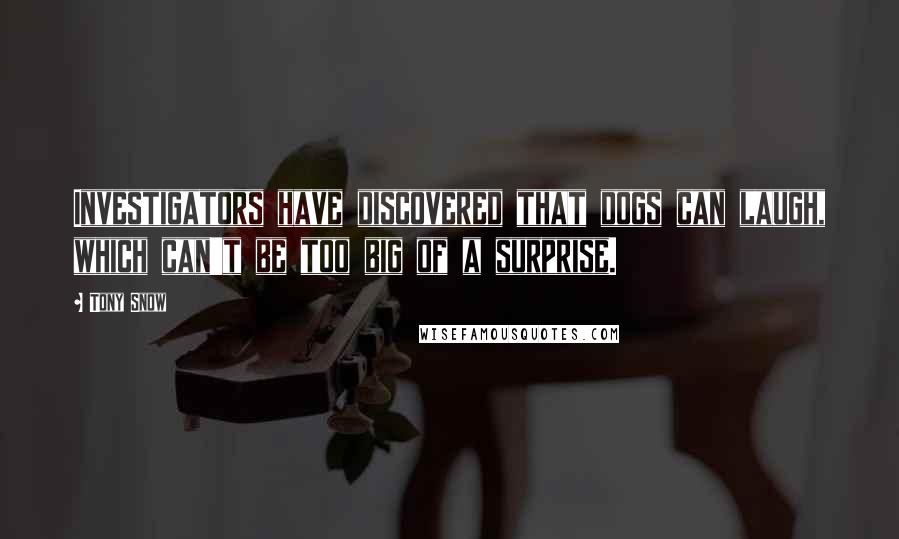 Tony Snow Quotes: Investigators have discovered that dogs can laugh, which can't be too big of a surprise.