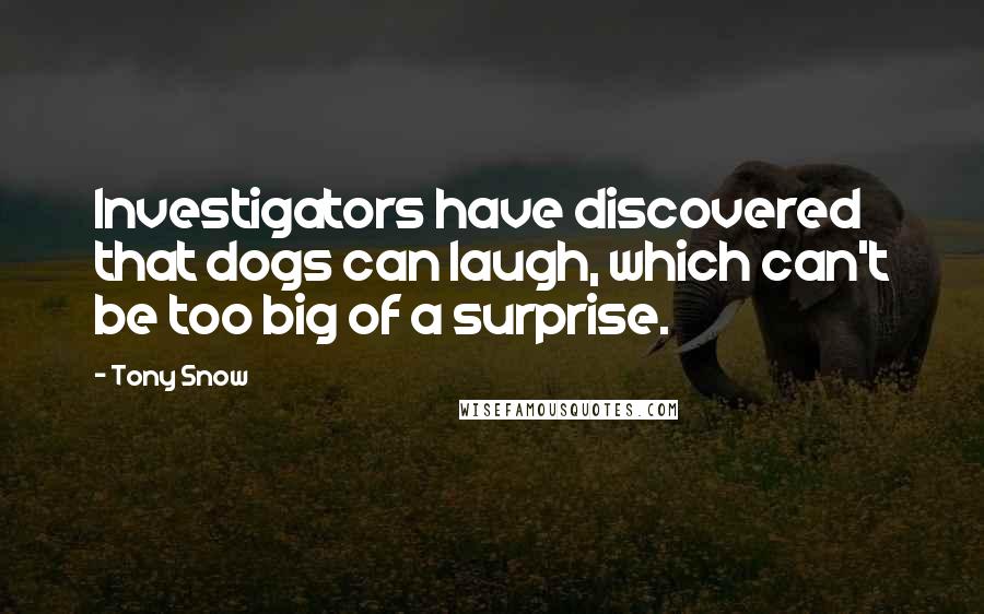 Tony Snow Quotes: Investigators have discovered that dogs can laugh, which can't be too big of a surprise.