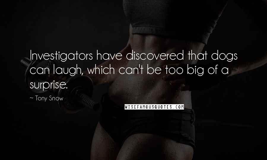 Tony Snow Quotes: Investigators have discovered that dogs can laugh, which can't be too big of a surprise.