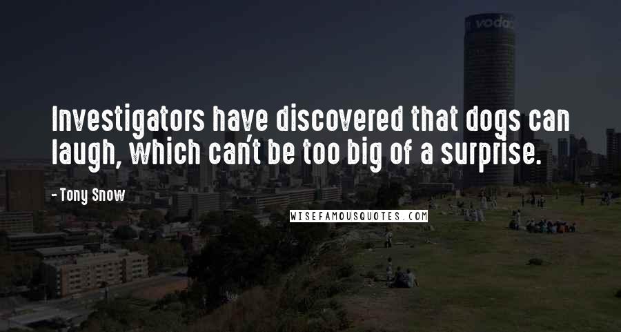 Tony Snow Quotes: Investigators have discovered that dogs can laugh, which can't be too big of a surprise.