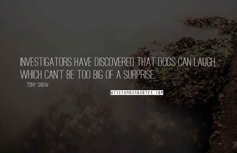 Tony Snow Quotes: Investigators have discovered that dogs can laugh, which can't be too big of a surprise.