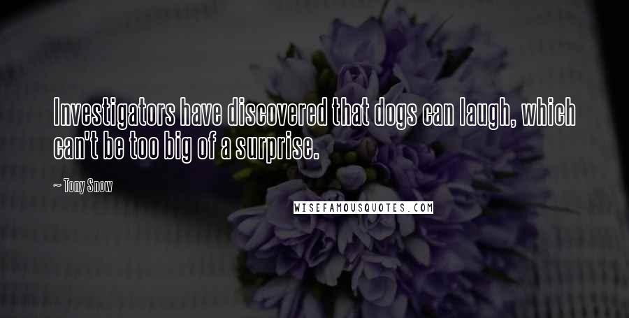 Tony Snow Quotes: Investigators have discovered that dogs can laugh, which can't be too big of a surprise.