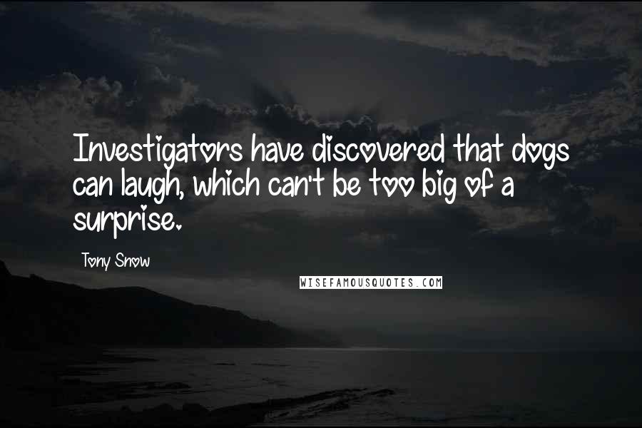 Tony Snow Quotes: Investigators have discovered that dogs can laugh, which can't be too big of a surprise.