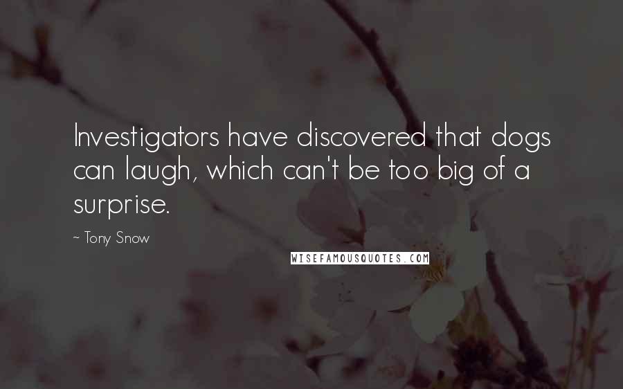 Tony Snow Quotes: Investigators have discovered that dogs can laugh, which can't be too big of a surprise.