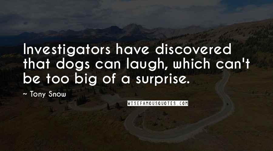 Tony Snow Quotes: Investigators have discovered that dogs can laugh, which can't be too big of a surprise.