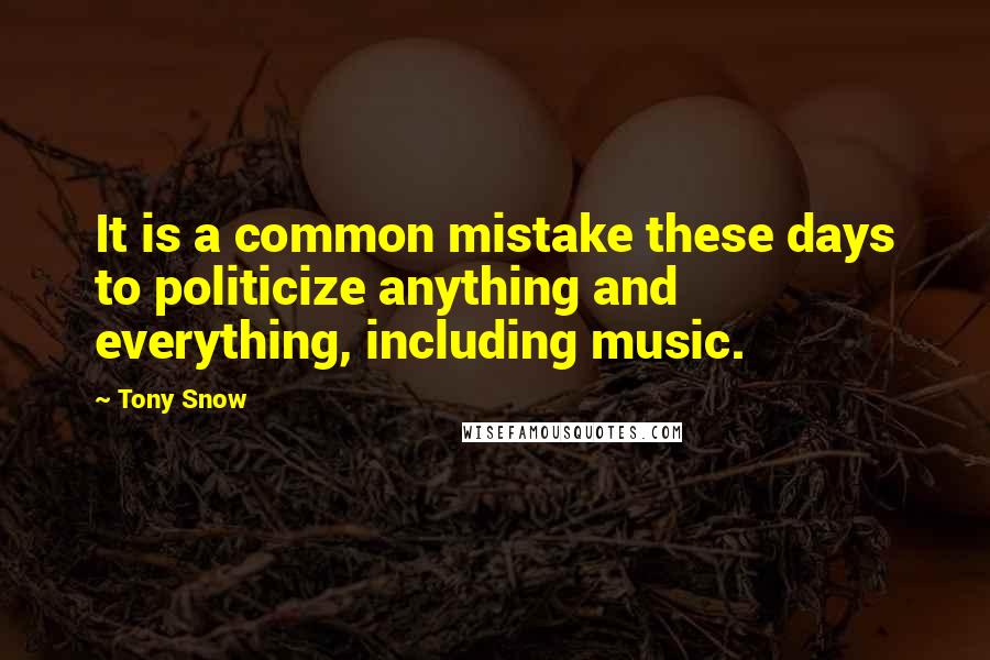 Tony Snow Quotes: It is a common mistake these days to politicize anything and everything, including music.