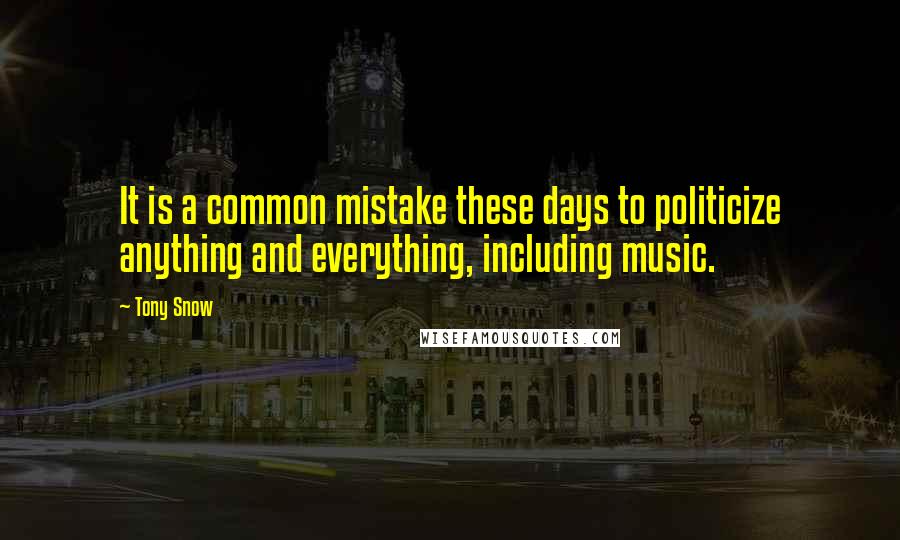 Tony Snow Quotes: It is a common mistake these days to politicize anything and everything, including music.