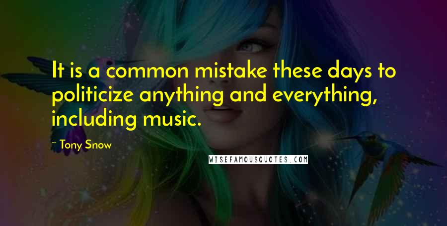 Tony Snow Quotes: It is a common mistake these days to politicize anything and everything, including music.