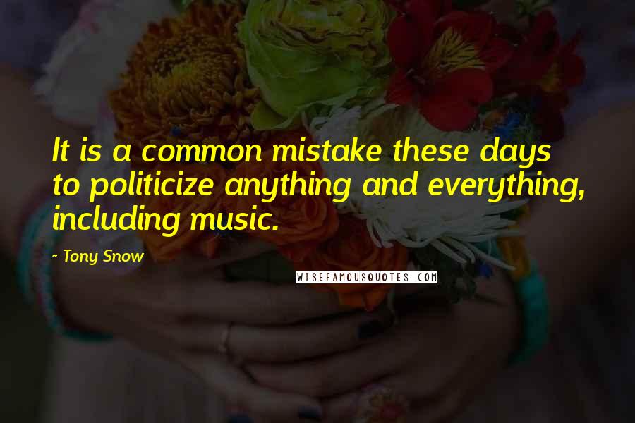 Tony Snow Quotes: It is a common mistake these days to politicize anything and everything, including music.