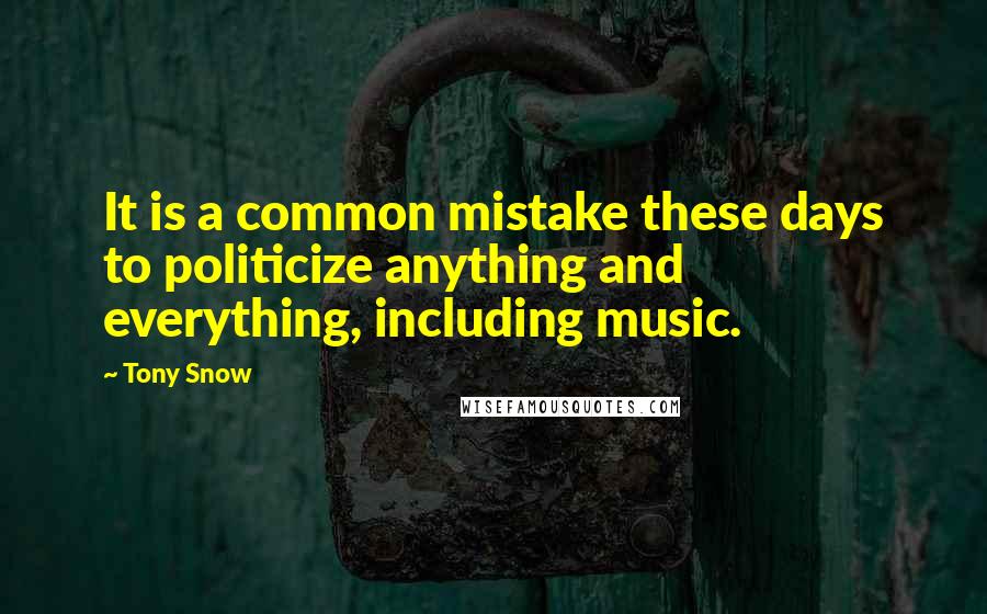 Tony Snow Quotes: It is a common mistake these days to politicize anything and everything, including music.