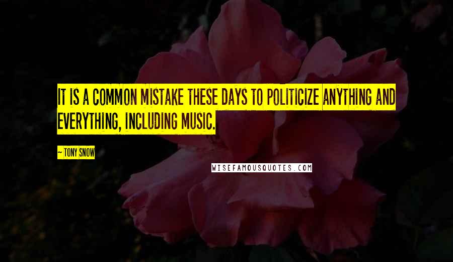 Tony Snow Quotes: It is a common mistake these days to politicize anything and everything, including music.