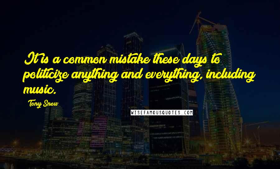 Tony Snow Quotes: It is a common mistake these days to politicize anything and everything, including music.