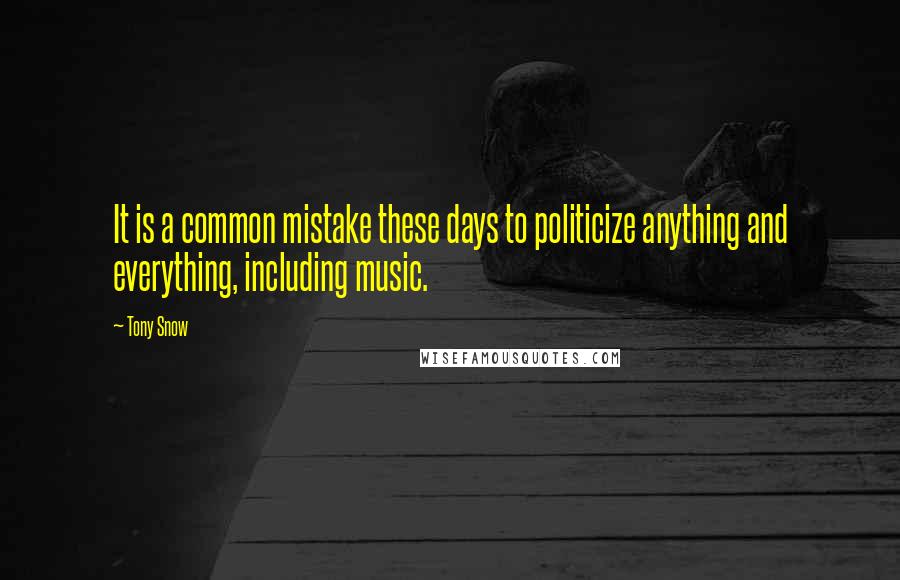 Tony Snow Quotes: It is a common mistake these days to politicize anything and everything, including music.