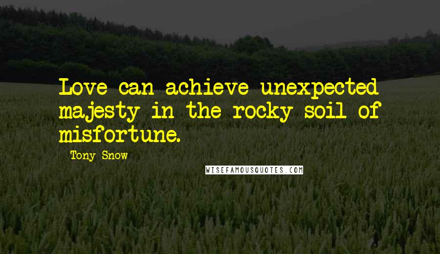 Tony Snow Quotes: Love can achieve unexpected majesty in the rocky soil of misfortune.