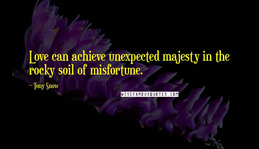 Tony Snow Quotes: Love can achieve unexpected majesty in the rocky soil of misfortune.