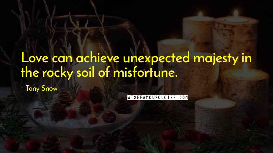 Tony Snow Quotes: Love can achieve unexpected majesty in the rocky soil of misfortune.