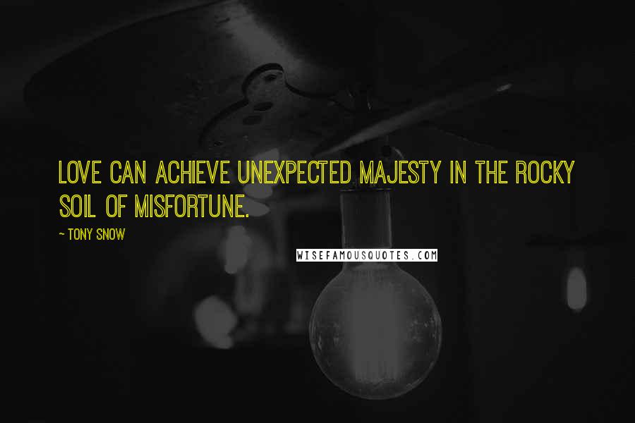 Tony Snow Quotes: Love can achieve unexpected majesty in the rocky soil of misfortune.