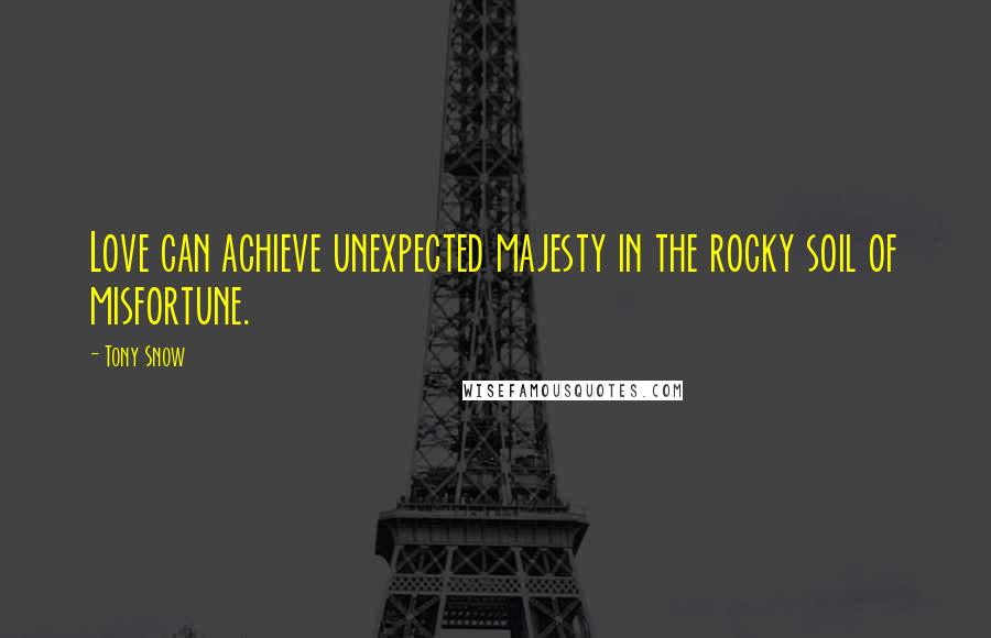 Tony Snow Quotes: Love can achieve unexpected majesty in the rocky soil of misfortune.