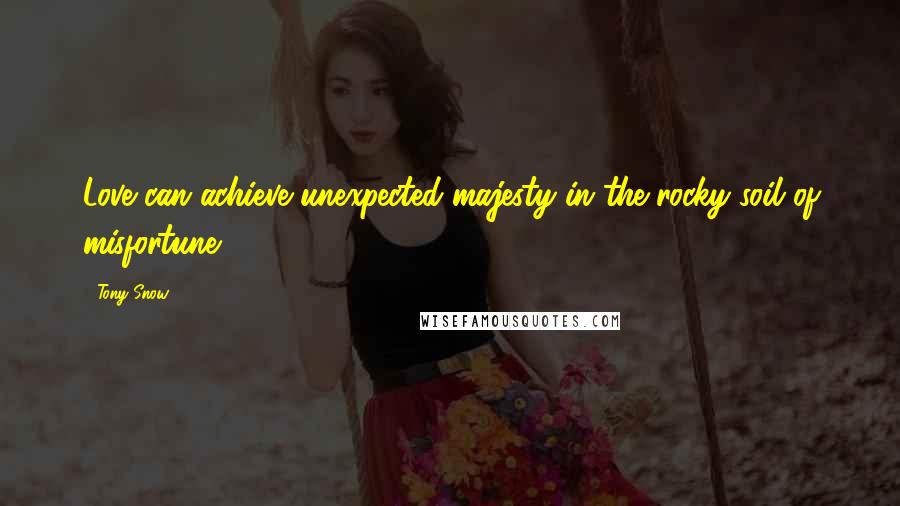 Tony Snow Quotes: Love can achieve unexpected majesty in the rocky soil of misfortune.