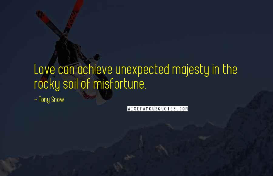 Tony Snow Quotes: Love can achieve unexpected majesty in the rocky soil of misfortune.