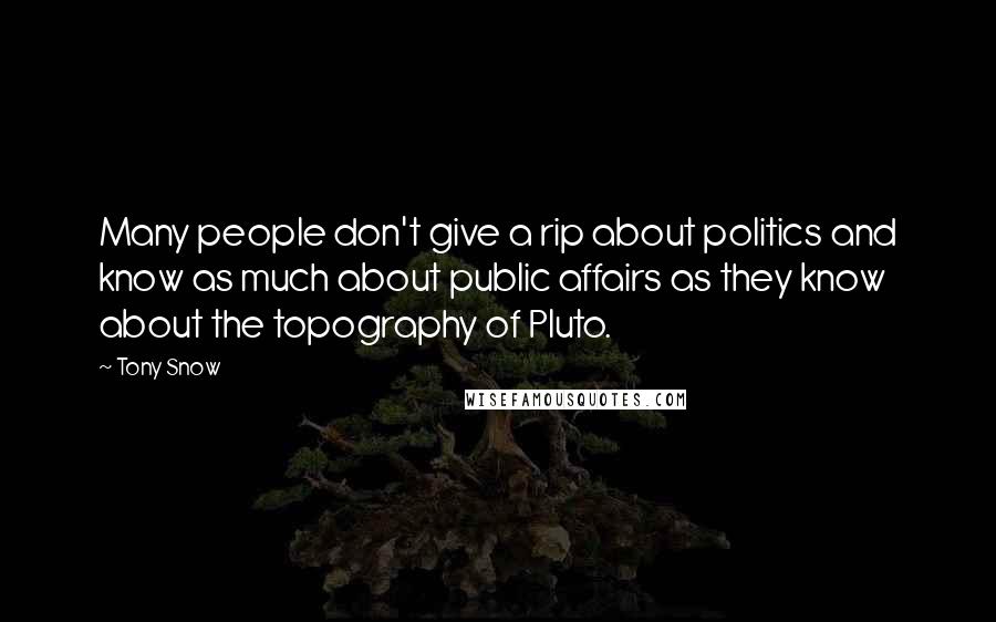 Tony Snow Quotes: Many people don't give a rip about politics and know as much about public affairs as they know about the topography of Pluto.