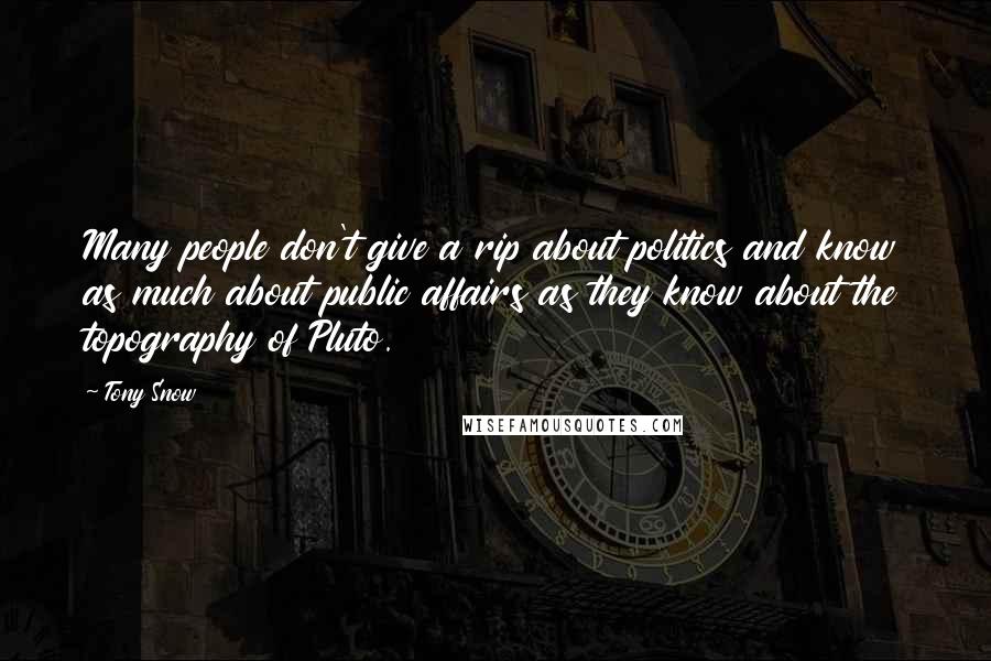 Tony Snow Quotes: Many people don't give a rip about politics and know as much about public affairs as they know about the topography of Pluto.