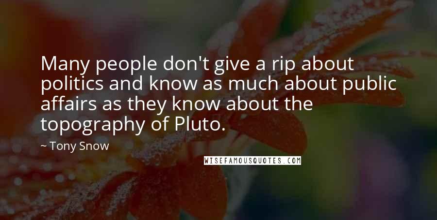 Tony Snow Quotes: Many people don't give a rip about politics and know as much about public affairs as they know about the topography of Pluto.