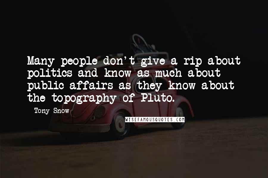 Tony Snow Quotes: Many people don't give a rip about politics and know as much about public affairs as they know about the topography of Pluto.