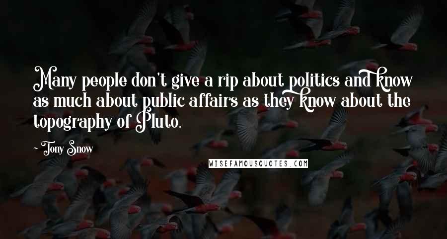 Tony Snow Quotes: Many people don't give a rip about politics and know as much about public affairs as they know about the topography of Pluto.