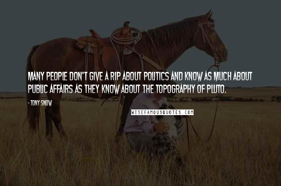 Tony Snow Quotes: Many people don't give a rip about politics and know as much about public affairs as they know about the topography of Pluto.