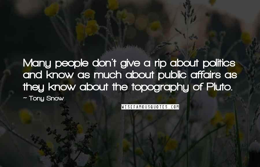 Tony Snow Quotes: Many people don't give a rip about politics and know as much about public affairs as they know about the topography of Pluto.