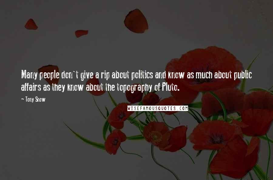 Tony Snow Quotes: Many people don't give a rip about politics and know as much about public affairs as they know about the topography of Pluto.