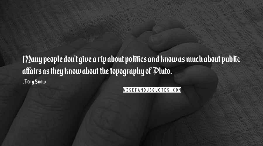 Tony Snow Quotes: Many people don't give a rip about politics and know as much about public affairs as they know about the topography of Pluto.