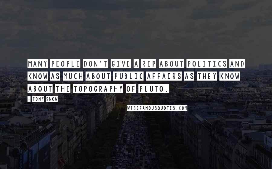 Tony Snow Quotes: Many people don't give a rip about politics and know as much about public affairs as they know about the topography of Pluto.