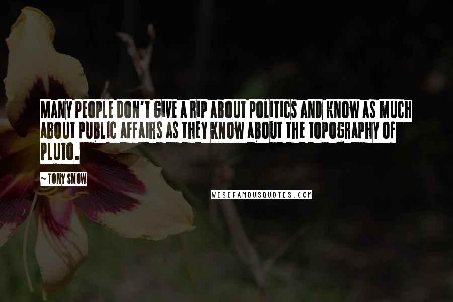 Tony Snow Quotes: Many people don't give a rip about politics and know as much about public affairs as they know about the topography of Pluto.