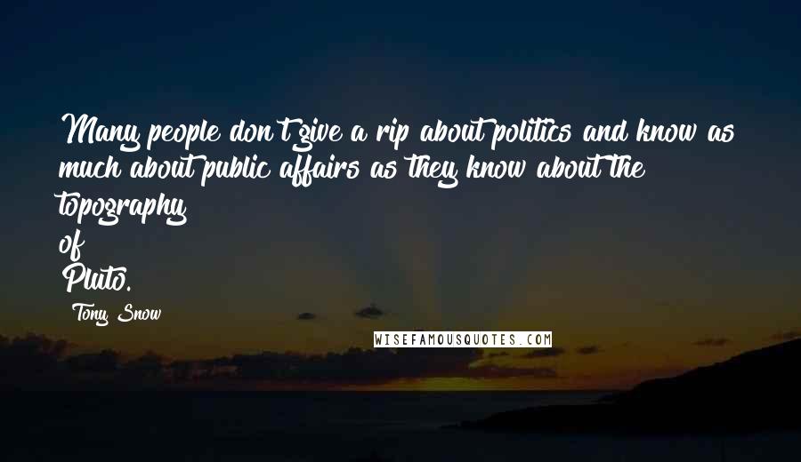 Tony Snow Quotes: Many people don't give a rip about politics and know as much about public affairs as they know about the topography of Pluto.