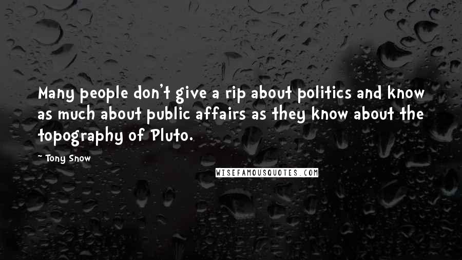 Tony Snow Quotes: Many people don't give a rip about politics and know as much about public affairs as they know about the topography of Pluto.