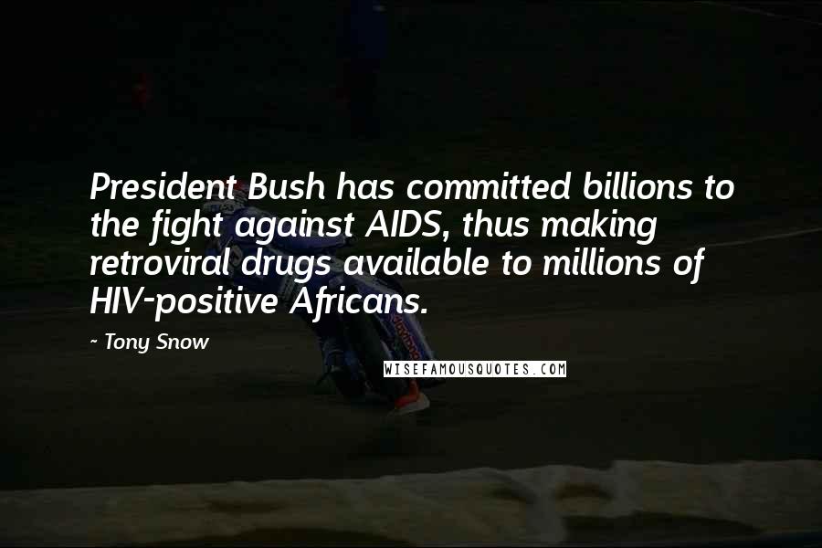 Tony Snow Quotes: President Bush has committed billions to the fight against AIDS, thus making retroviral drugs available to millions of HIV-positive Africans.