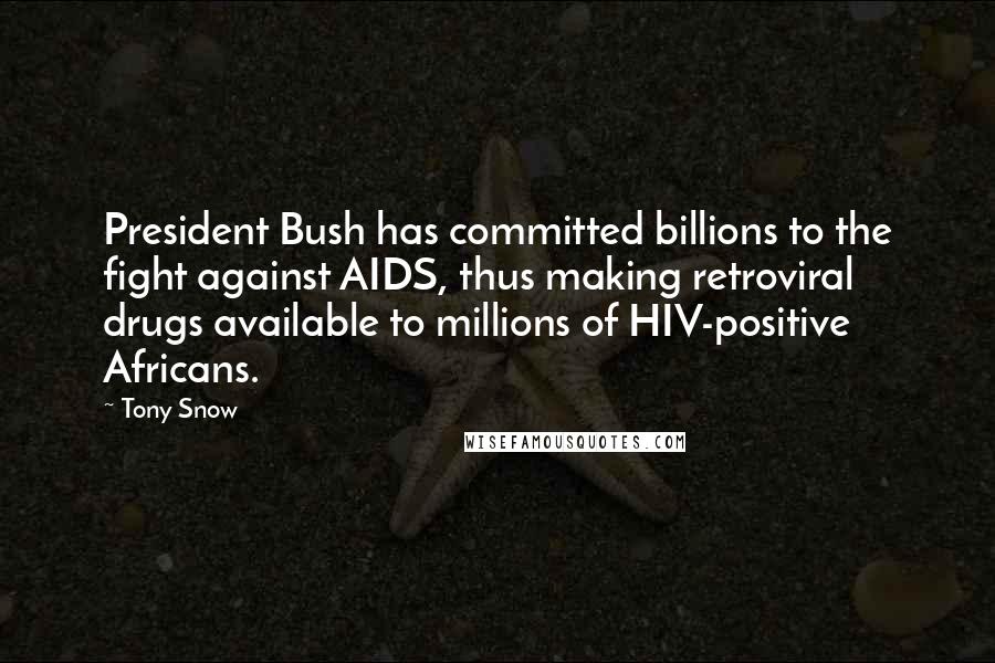 Tony Snow Quotes: President Bush has committed billions to the fight against AIDS, thus making retroviral drugs available to millions of HIV-positive Africans.
