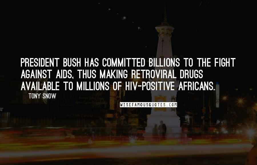 Tony Snow Quotes: President Bush has committed billions to the fight against AIDS, thus making retroviral drugs available to millions of HIV-positive Africans.