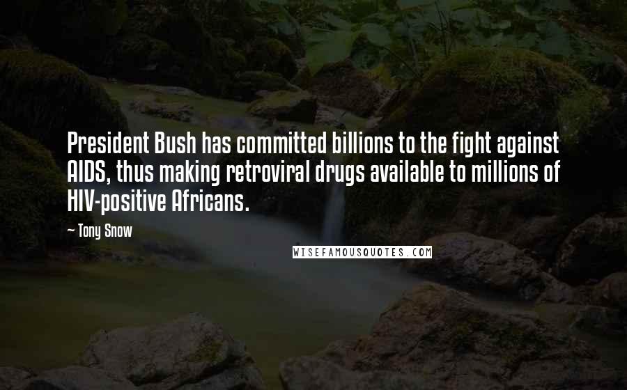 Tony Snow Quotes: President Bush has committed billions to the fight against AIDS, thus making retroviral drugs available to millions of HIV-positive Africans.