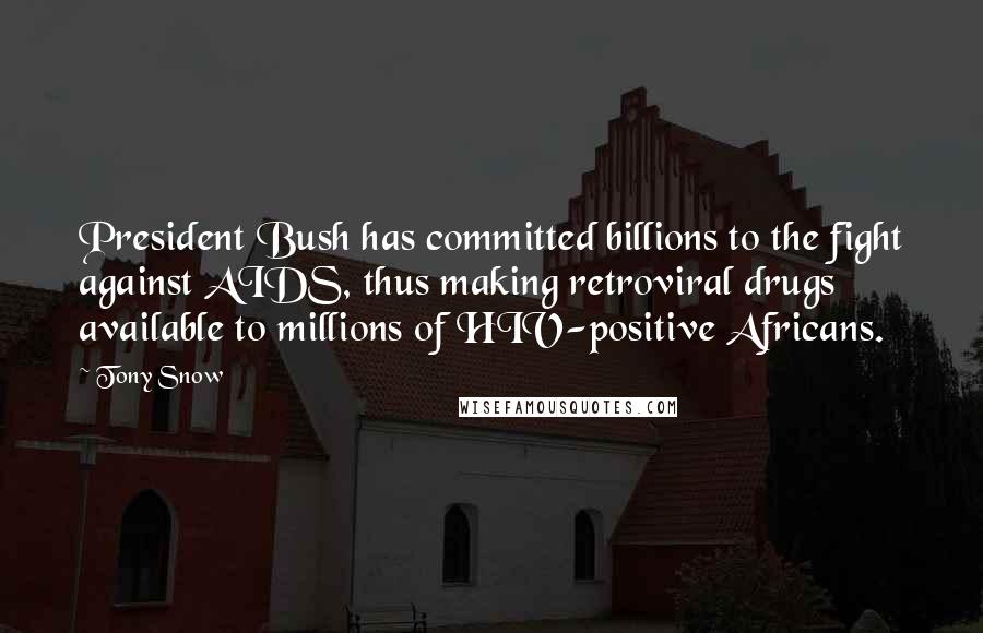 Tony Snow Quotes: President Bush has committed billions to the fight against AIDS, thus making retroviral drugs available to millions of HIV-positive Africans.