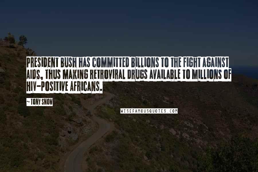 Tony Snow Quotes: President Bush has committed billions to the fight against AIDS, thus making retroviral drugs available to millions of HIV-positive Africans.